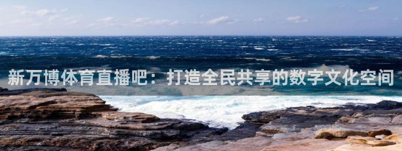 nba比赛火箭直播：新万博体育直播吧：打造全民共享的数字文化空间